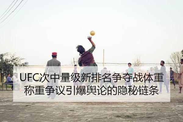 UFC次中量级新排名争夺战体重称重争议引爆舆论的隐秘链条
