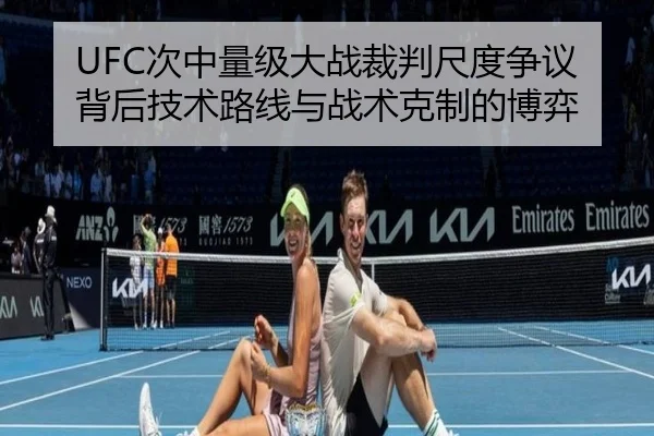 UFC次中量级大战裁判尺度争议背后技术路线与战术克制的博弈