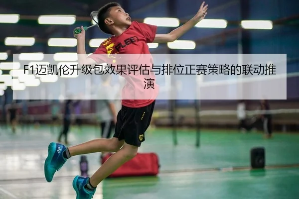 F1迈凯伦升级包效果评估与排位正赛策略的联动推演